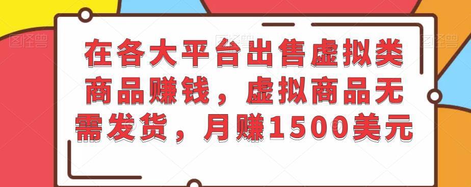 在各大平台出售虚拟类商品赚钱，虚拟商品无需发货，月赚1500美元