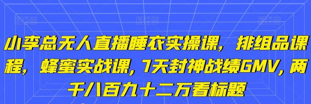 小李总无人直播睡衣实操课，排组品课程，蜂蜜实战课,7天封神战绩Gmv,两千八百九十二万