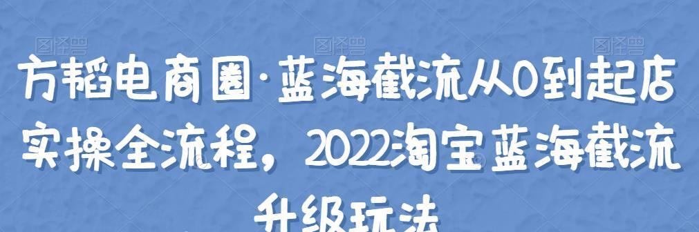 方韬电商圈·蓝海截流从0到起店实操全流程，2022淘宝蓝海截流升级玩法