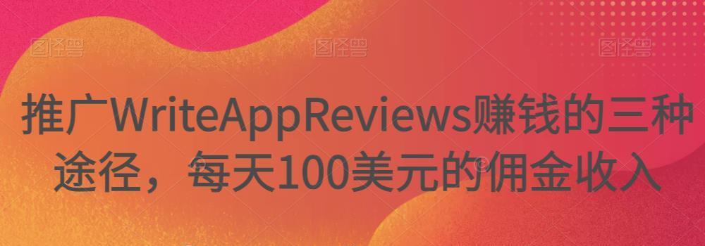 推广Writeappreviews赚钱的三种途径，每天100美元的佣金收入