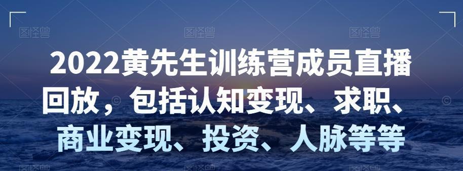 2022黄先生训练营成员直播回放，包括认知变现、求职、商业变现、投资、人脉等等