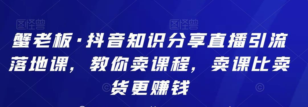 蟹老板·抖音知识分享直播引流落地课，教你卖课程，卖课比卖货更赚钱