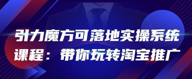 2022引力魔方可落地实操系统课程：带你玩转淘宝推广（12节课）