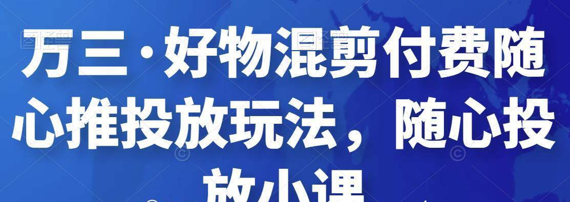 万三·好物混剪付费随心推投放玩法，随心投放小课