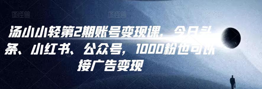 汤小小账号变现课第2期，今日头条、小红书、公众号，1000粉也可以接广告变现