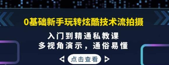 0基础新手玩转炫酷技术流拍摄：入门到精通私教课，多视角演示，通俗易懂