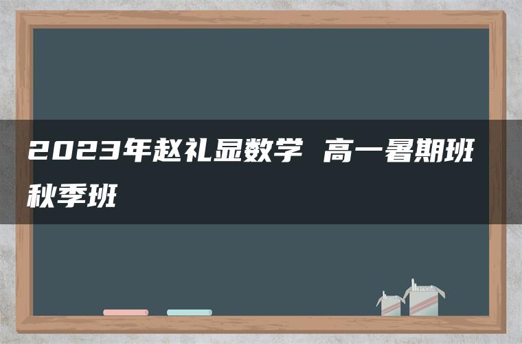 2023年赵礼显数学 高一暑期班 秋季班