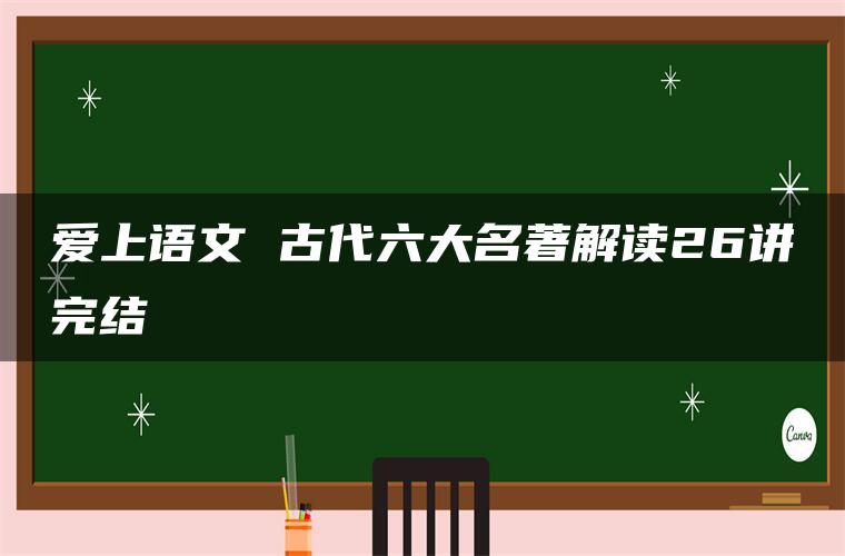 爱上语文 古代六大名著解读26讲完结