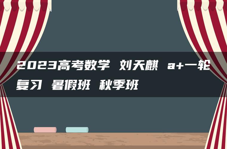 2023高考数学 刘天麒 a+一轮复习 暑假班 秋季班