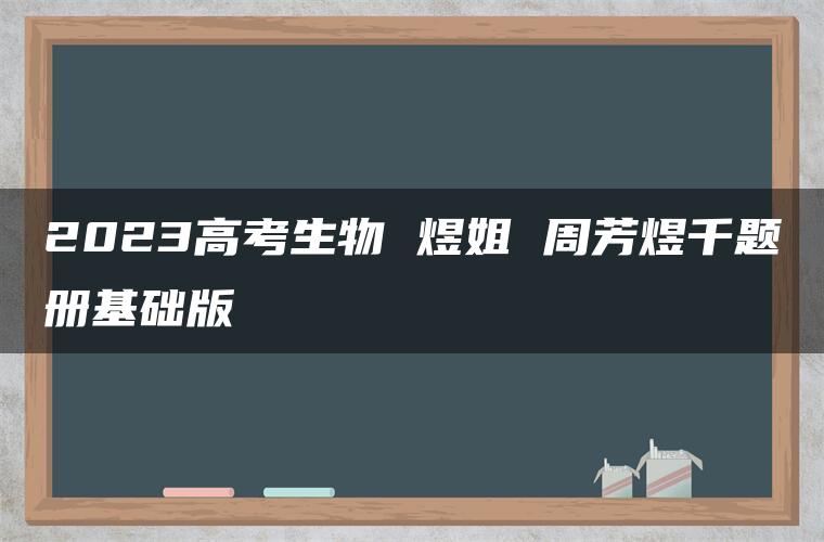 2023高考生物 煜姐 周芳煜千题册基础版