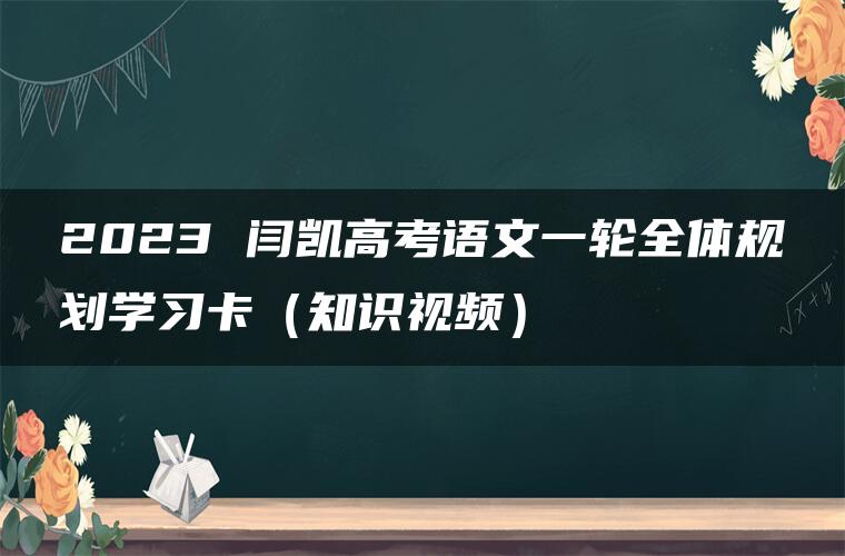 2023 闫凯高考语文一轮全体规划学习卡（知识视频）