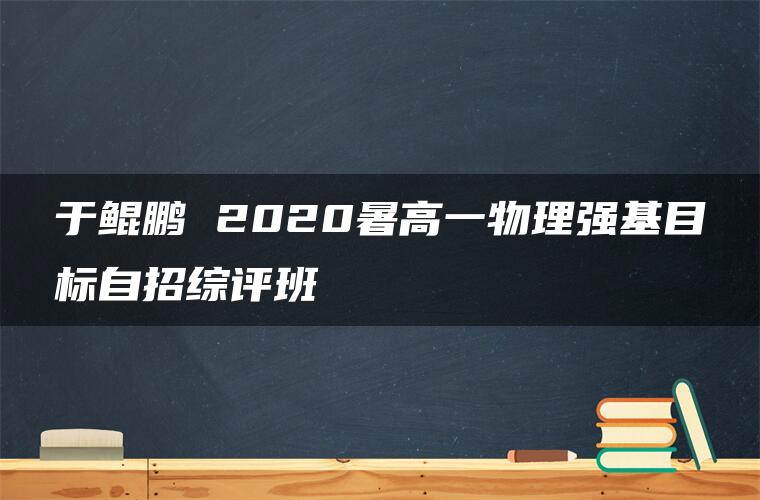 于鲲鹏 2020暑高一物理强基目标自招综评班