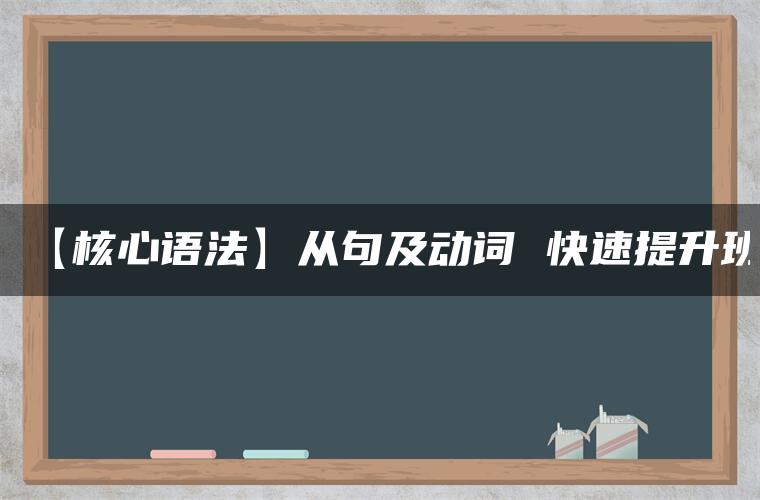 【核心语法】从句及动词 快速提升班