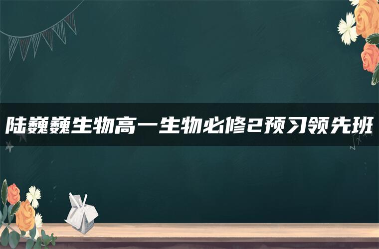 陆巍巍生物高一生物必修2预习领先班