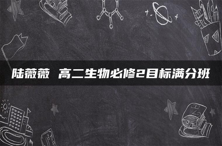 陆薇薇 高二生物必修2目标满分班