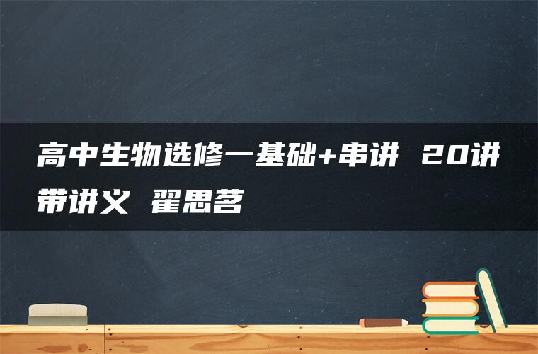 高中生物选修一基础+串讲 20讲带讲义 翟思茗