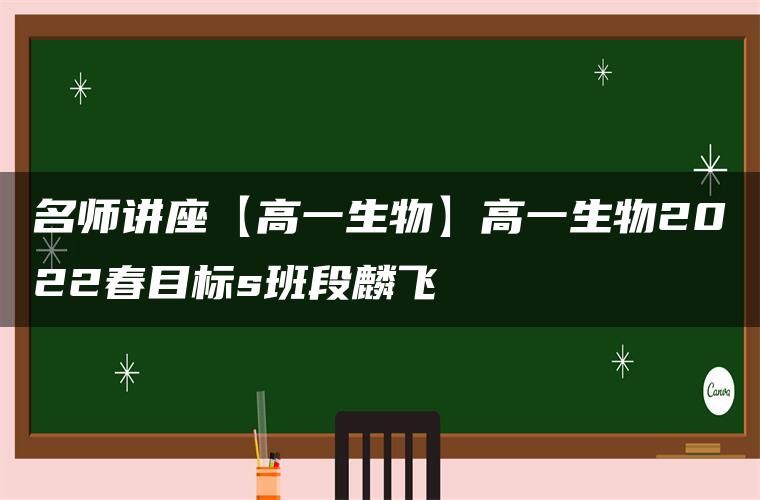 名师讲座【高一生物】高一生物2022春目标s班段麟飞