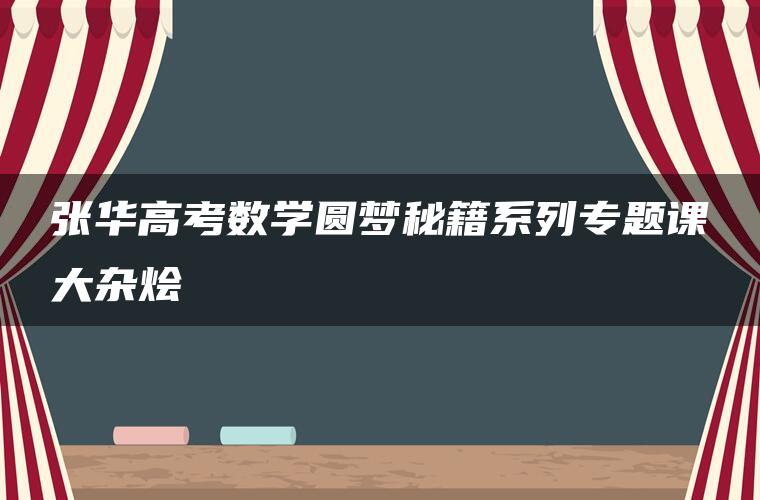 张华高考数学圆梦秘籍系列专题课大杂烩