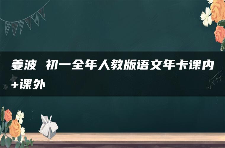 姜波 初一全年人教版语文年卡课内+课外