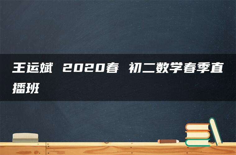 王运斌 2020春 初二数学春季直播班