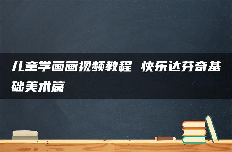 儿童学画画视频教程 快乐达芬奇基础美术篇