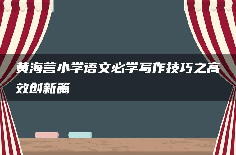 黄海营小学语文必学写作技巧之高效创新篇