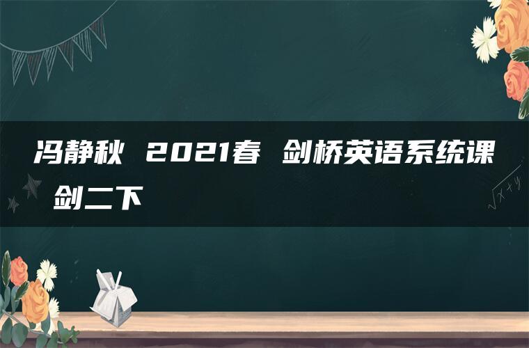 冯静秋 2021春 剑桥英语系统课 剑二下