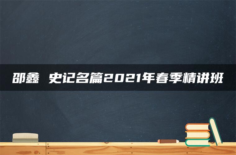 邵鑫 史记名篇2021年春季精讲班