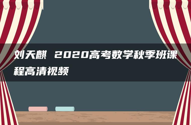 刘天麒 2020高考数学秋季班课程高清视频