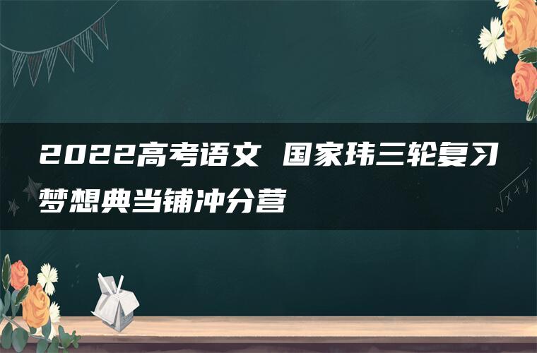 2022高考语文 国家玮三轮复习梦想典当铺冲分营