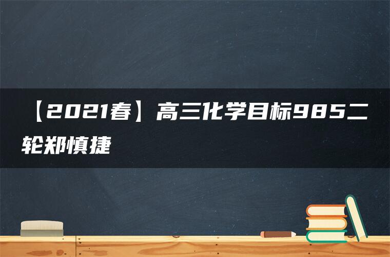 【2021春】高三化学目标985二轮郑慎捷