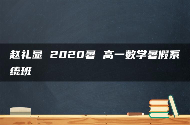 赵礼显 2020暑 高一数学暑假系统班