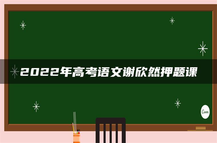 2022年高考语文谢欣然押题课