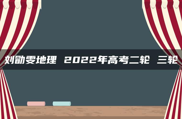 刘勖雯地理 2022年高考二轮 三轮