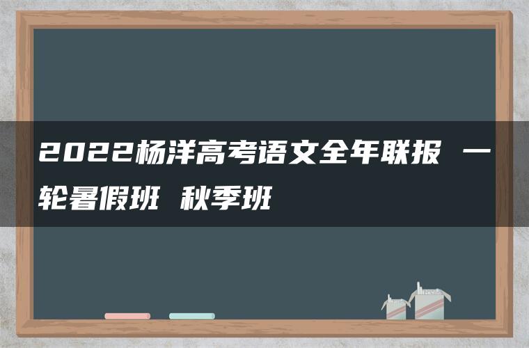 2022杨洋高考语文全年联报 一轮暑假班 秋季班