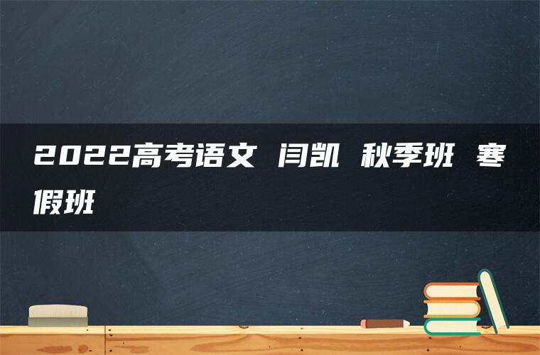 2022高考语文 闫凯 秋季班 寒假班