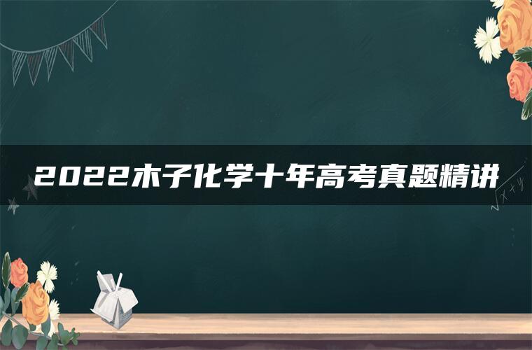 2022木子化学十年高考真题精讲