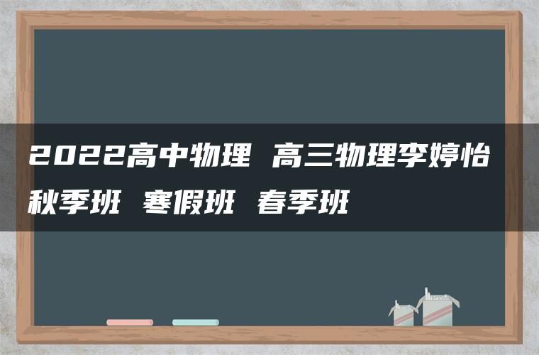 2022高中物理 高三物理李婷怡 秋季班 寒假班 春季班