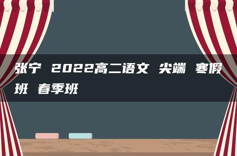 张宁 2022高二语文 尖端 寒假班 春季班