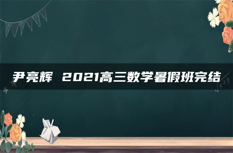 尹亮辉 2021高三数学暑假班完结