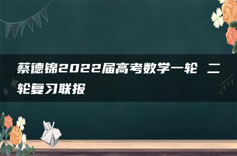 蔡德锦2022届高考数学一轮 二轮复习联报