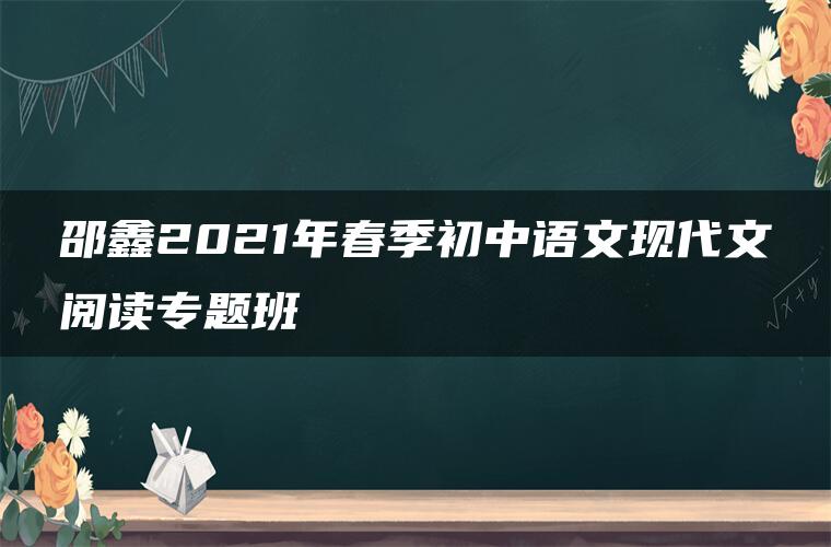 邵鑫2021年春季初中语文现代文阅读专题班