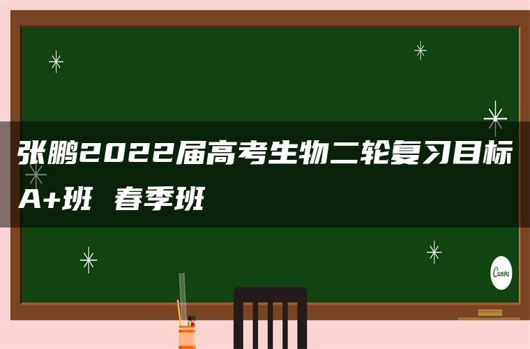 张鹏2022届高考生物二轮复习目标A+班 春季班