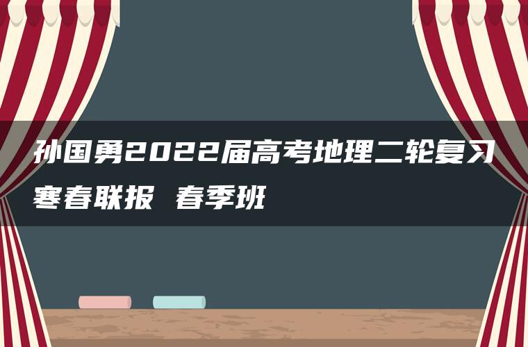 孙国勇2022届高考地理二轮复习寒春联报 春季班