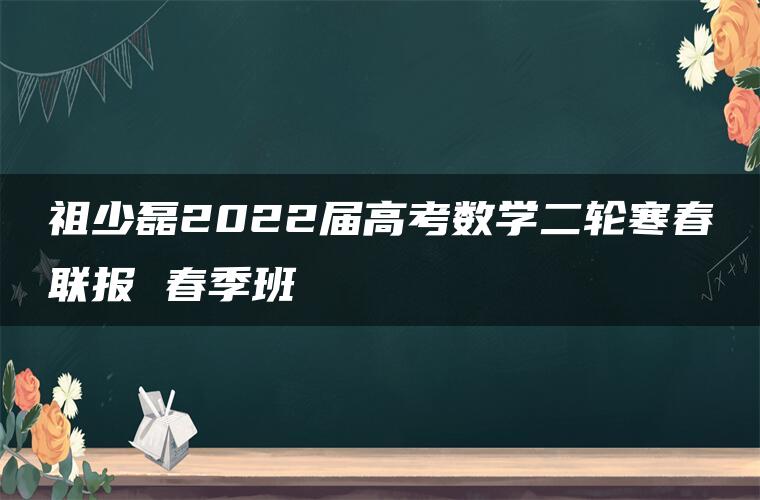 祖少磊2022届高考数学二轮寒春联报 春季班