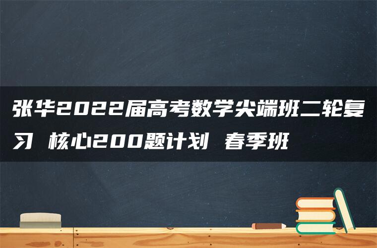 张华2022届高考数学尖端班二轮复习 核心200题计划 春季班