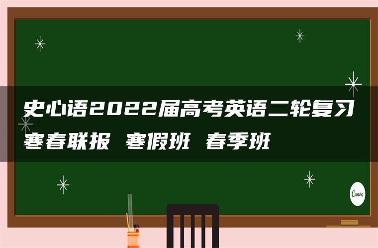 史心语2022届高考英语二轮复习寒春联报 寒假班 春季班