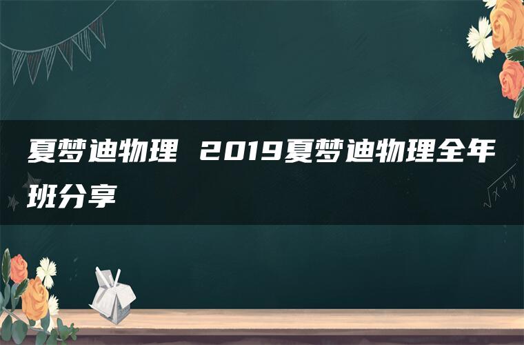 夏梦迪物理 2019夏梦迪物理全年班分享