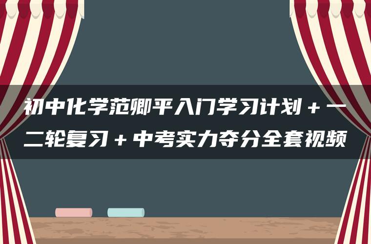 初中化学范卿平入门学习计划＋一二轮复习＋中考实力夺分全套视频