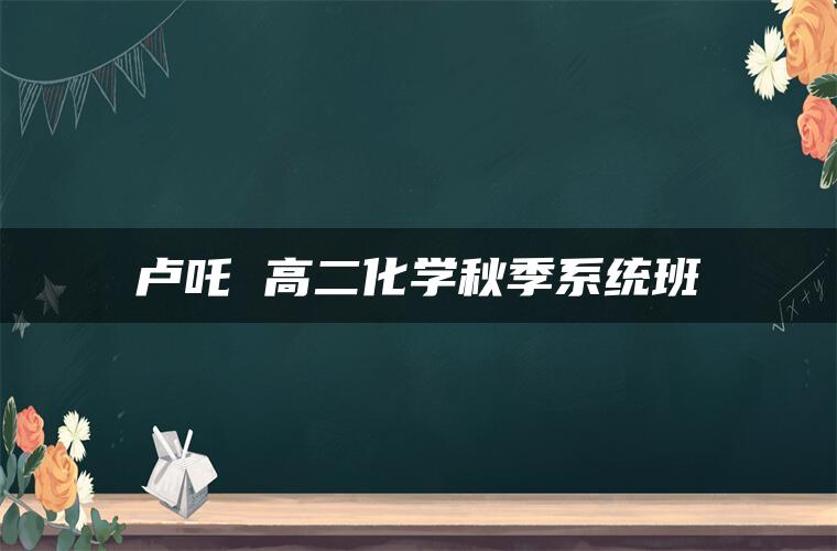 卢吒 高二化学秋季系统班